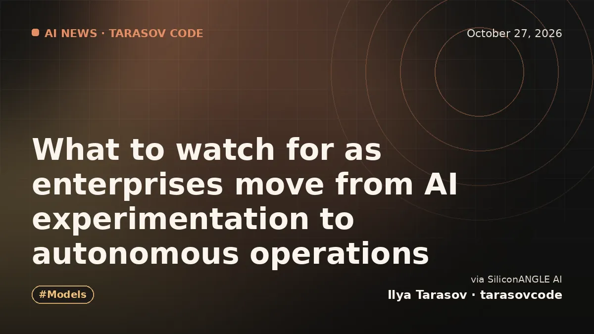 What to watch for as enterprises move from AI experimentation to autonomous operations