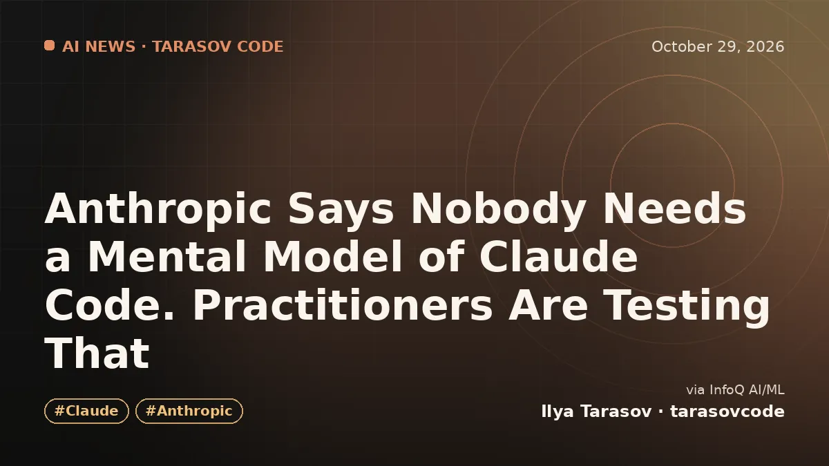 Anthropic Says Nobody Needs a Mental Model of Claude Code. Practitioners Are Testing That