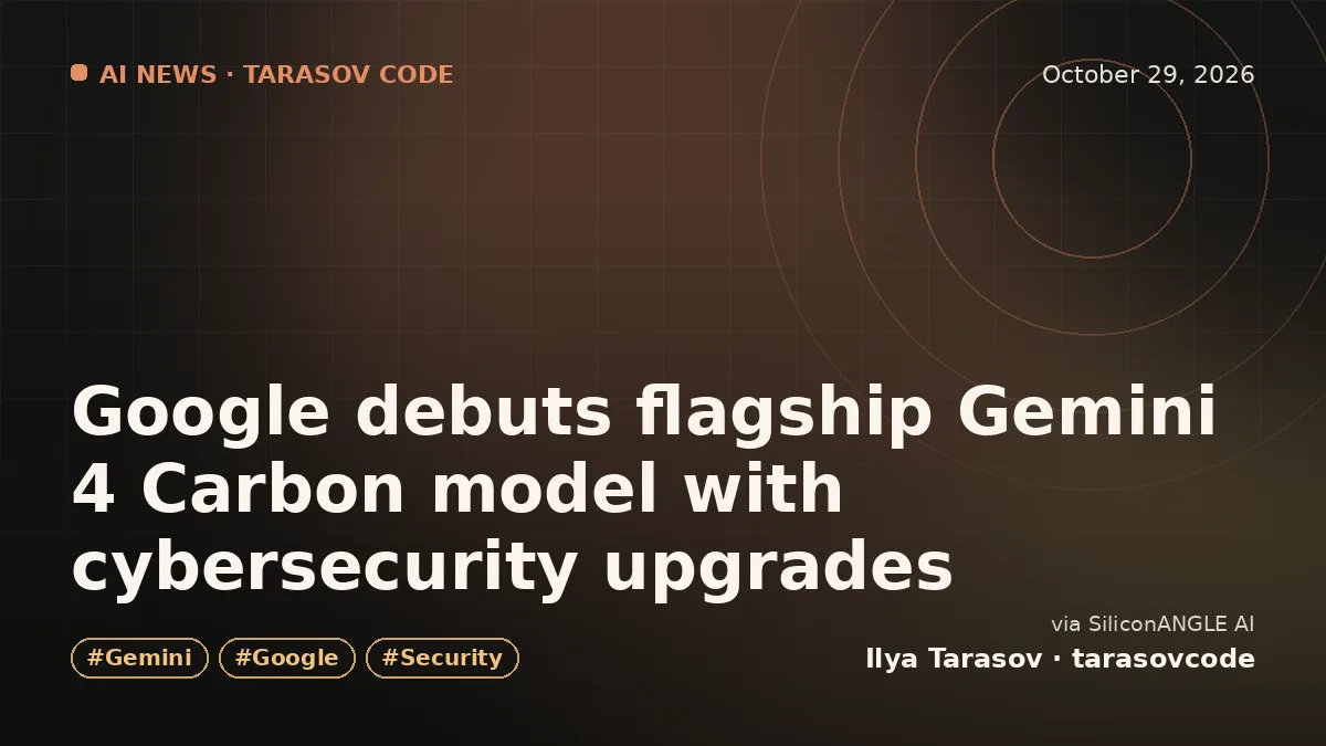 Google debuts flagship Gemini 4 Carbon model with cybersecurity upgrades
