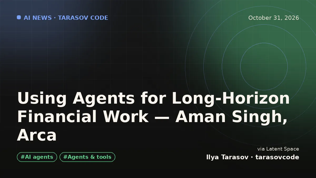 Using Agents for Long-Horizon Financial Work — Aman Singh, Arca