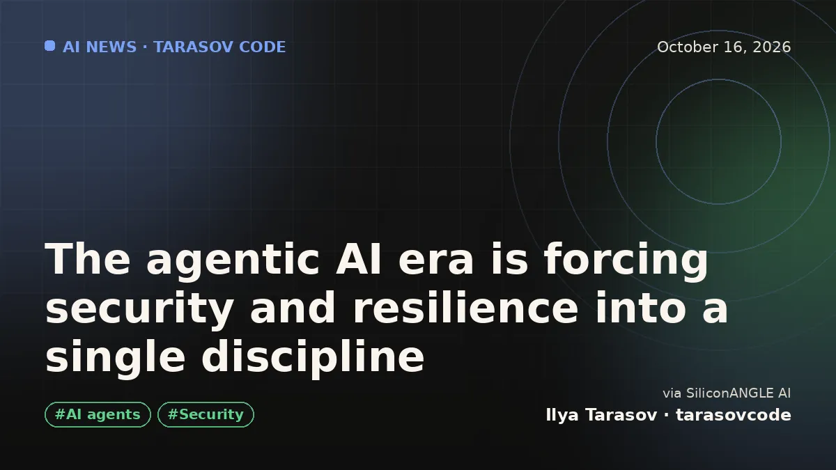 The agentic AI era is forcing security and resilience into a single discipline