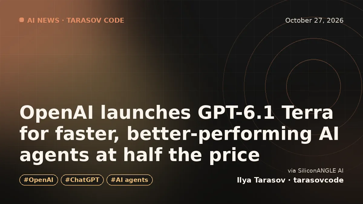 OpenAI launches GPT-6.1 Terra for faster, better-performing AI agents at half the price