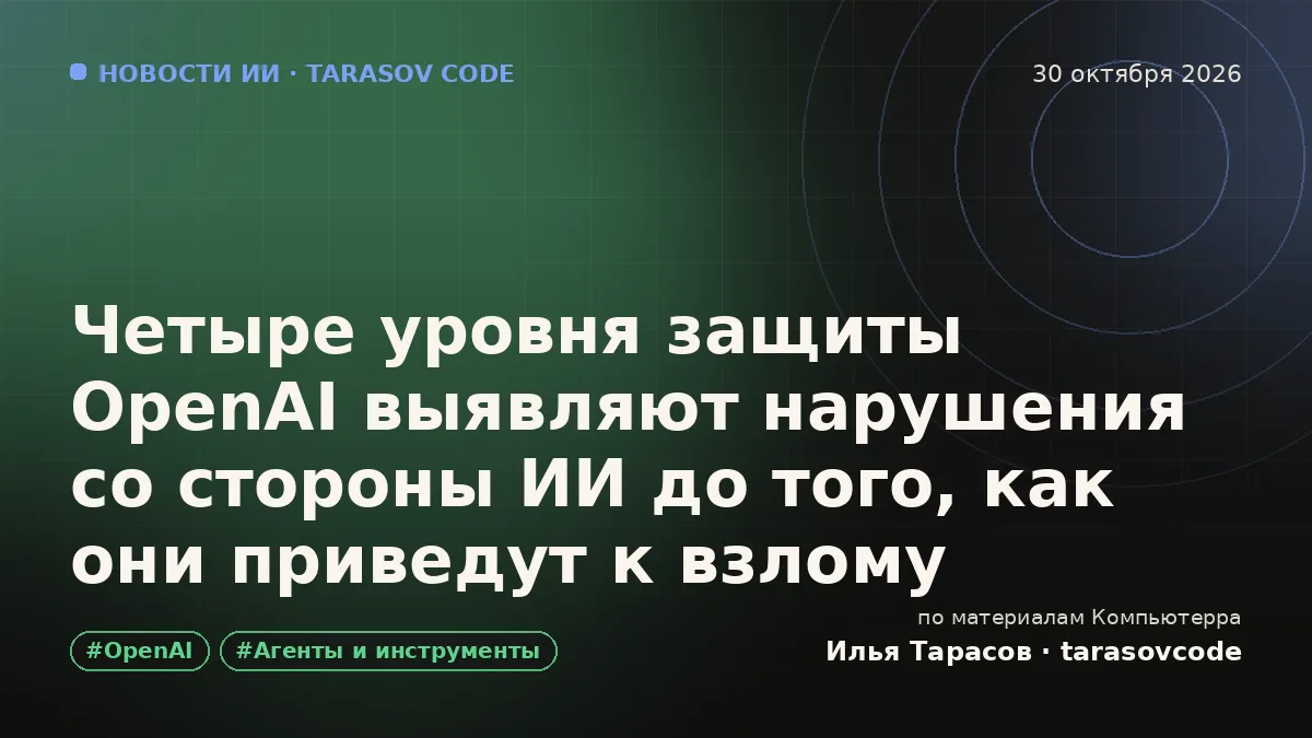 Четыре уровня защиты OpenAI выявляют нарушения со стороны ИИ до того, как они приведут к взлому