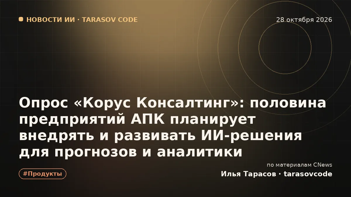 Опрос «Корус Консалтинг»: половина предприятий АПК планирует внедрять и развивать ИИ-решения для прогнозов и аналитики