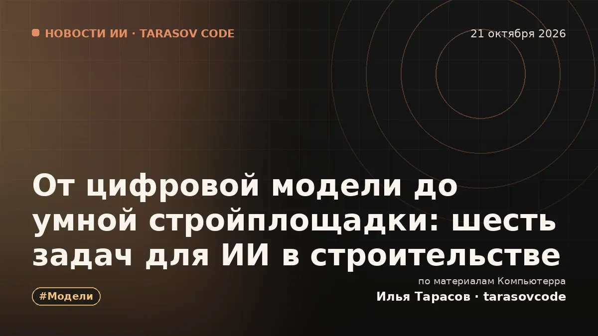 От цифровой модели до умной стройплощадки: шесть задач для ИИ в строительстве