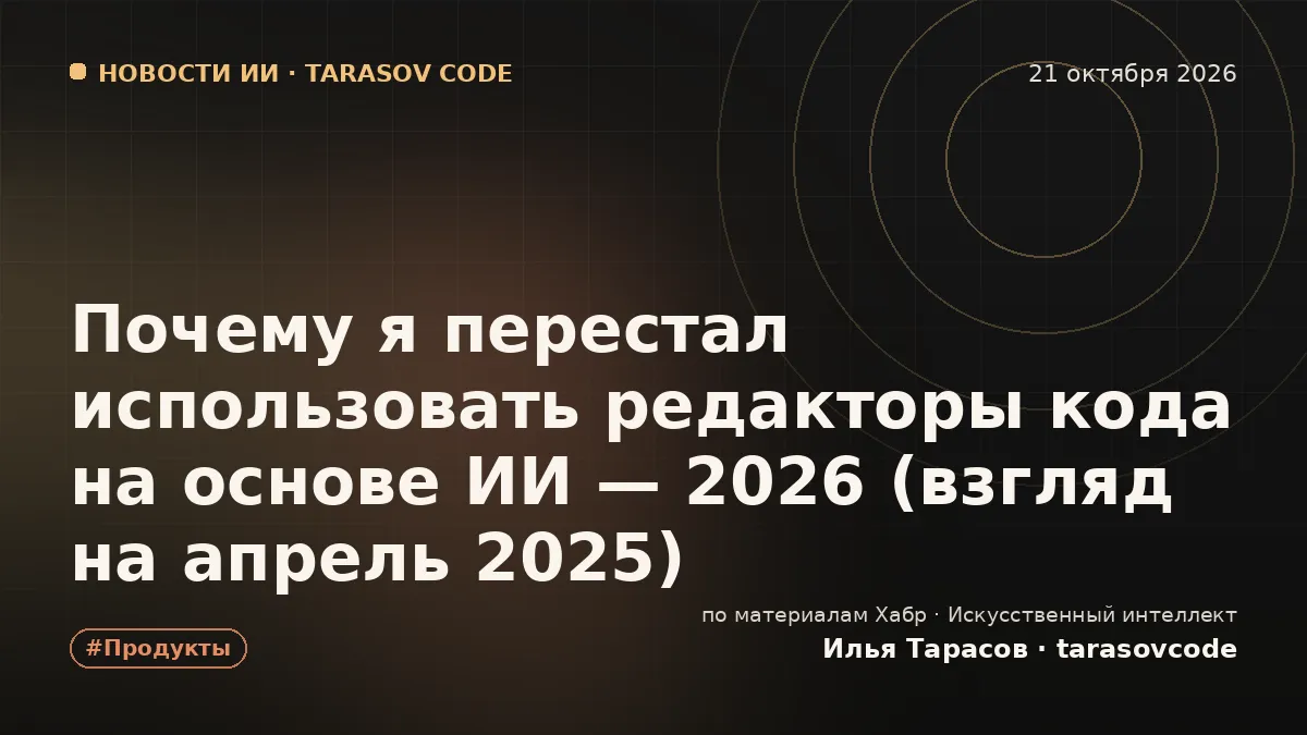Почему я перестал использовать редакторы кода на основе ИИ — 2026 (взгляд на апрель 2025)