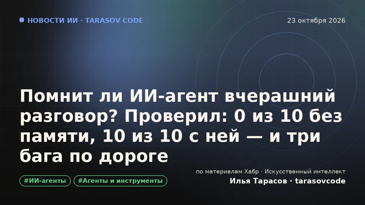 Помнит ли ИИ-агент вчерашний разговор? Проверил: 0 из 10 без памяти, 10 из 10 с ней — и три бага по дороге