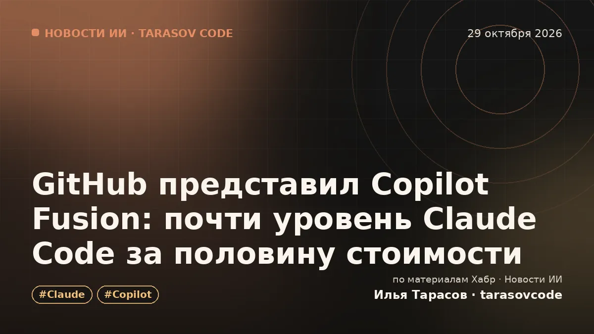GitHub представил Copilot Fusion: почти уровень Claude Code за половину стоимости