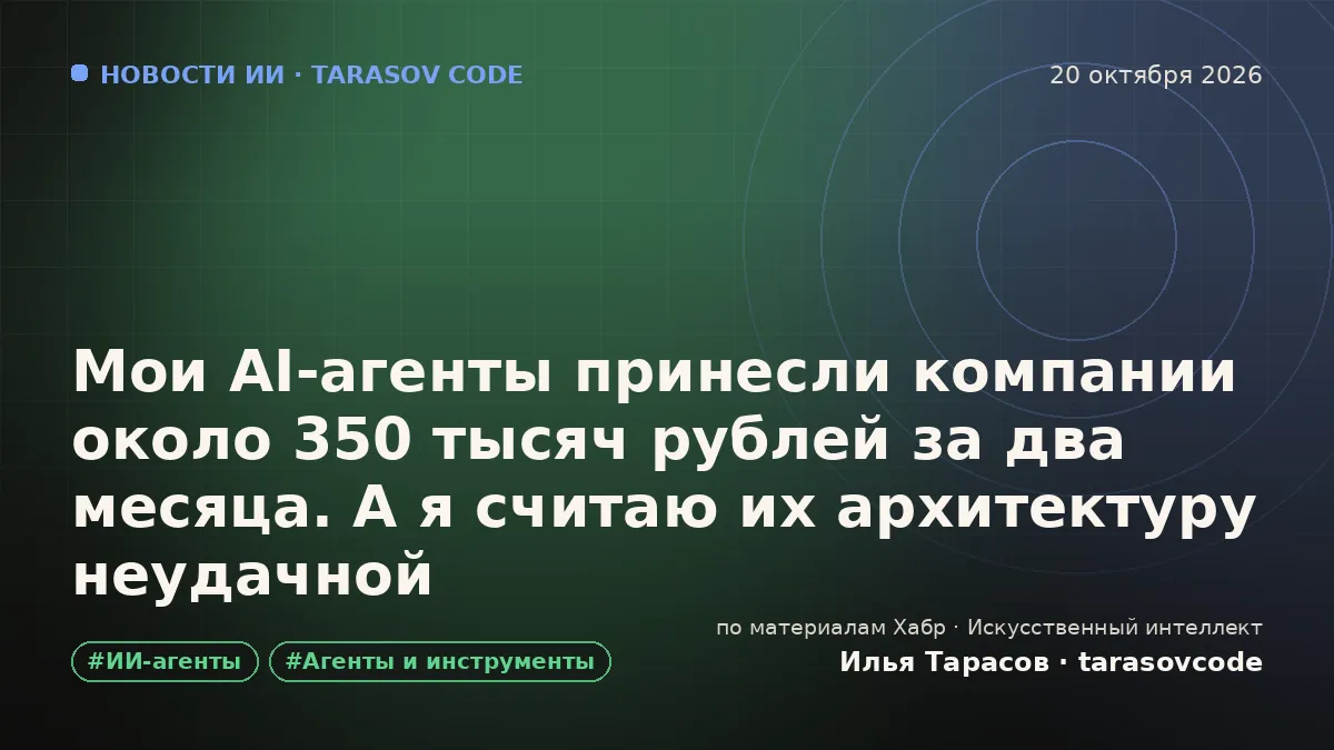 Мои AI-агенты принесли компании около 350 тысяч рублей за два месяца. А я считаю их архитектуру неудачной