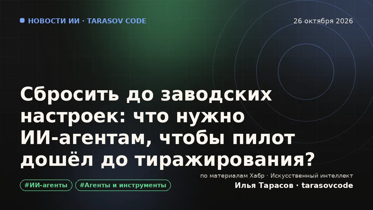 Сбросить до заводских настроек: что нужно ИИ-агентам, чтобы пилот дошёл до тиражирования?