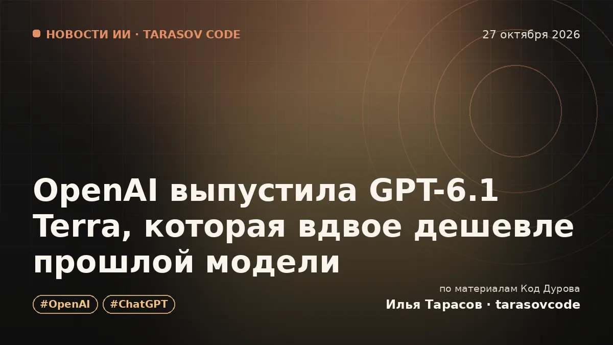 OpenAI выпустила GPT-6.1 Terra, которая вдвое дешевле прошлой модели