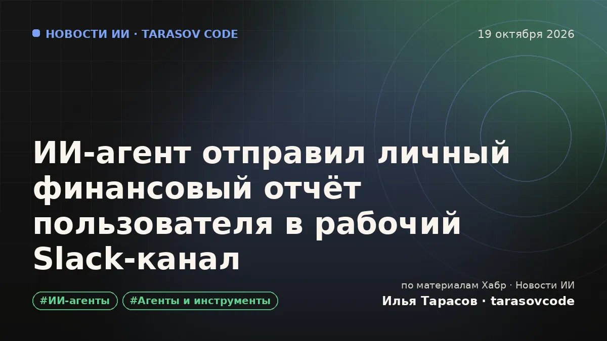 ИИ‑агент отправил личный финансовый отчёт пользователя в рабочий Slack‑канал