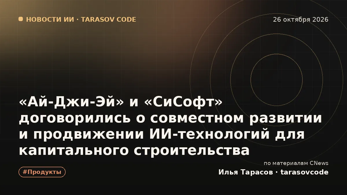 «Ай-Джи-Эй» и «СиСофт» договорились о совместном развитии и продвижении ИИ-технологий для капитального строительства