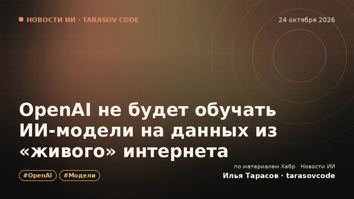 OpenAI не будет обучать ИИ‑модели на данных из «живого» интернета