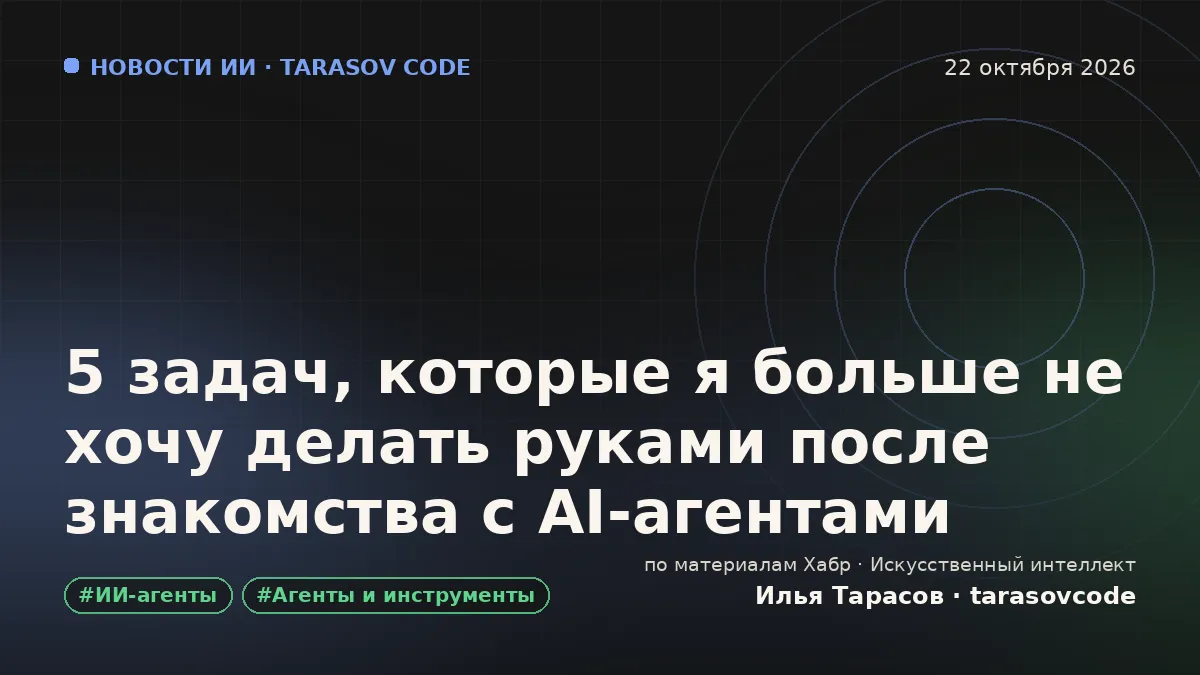 5 задач, которые я больше не хочу делать руками после знакомства с AI-агентами