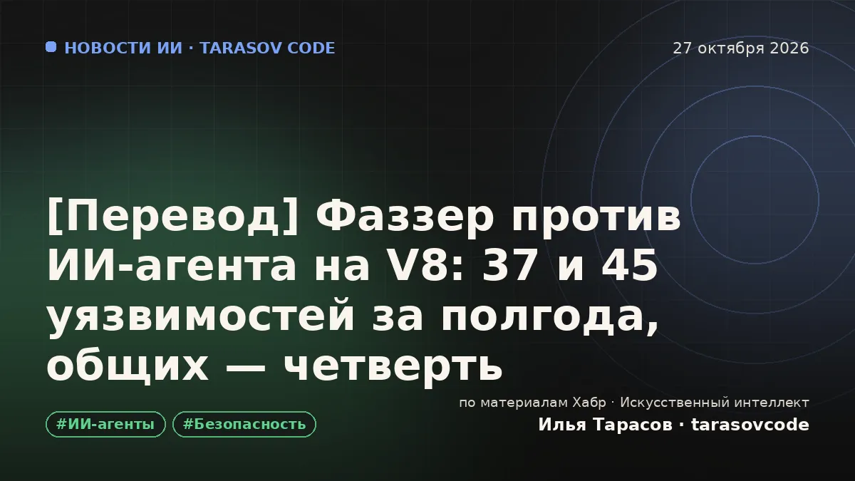 [Перевод] Фаззер против ИИ-агента на V8: 37 и 45 уязвимостей за полгода, общих — четверть