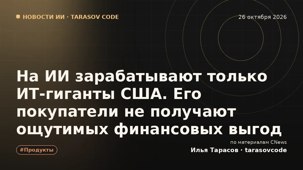 На ИИ зарабатывают только ИТ-гиганты США. Его покупатели не получают ощутимых финансовых выгод
