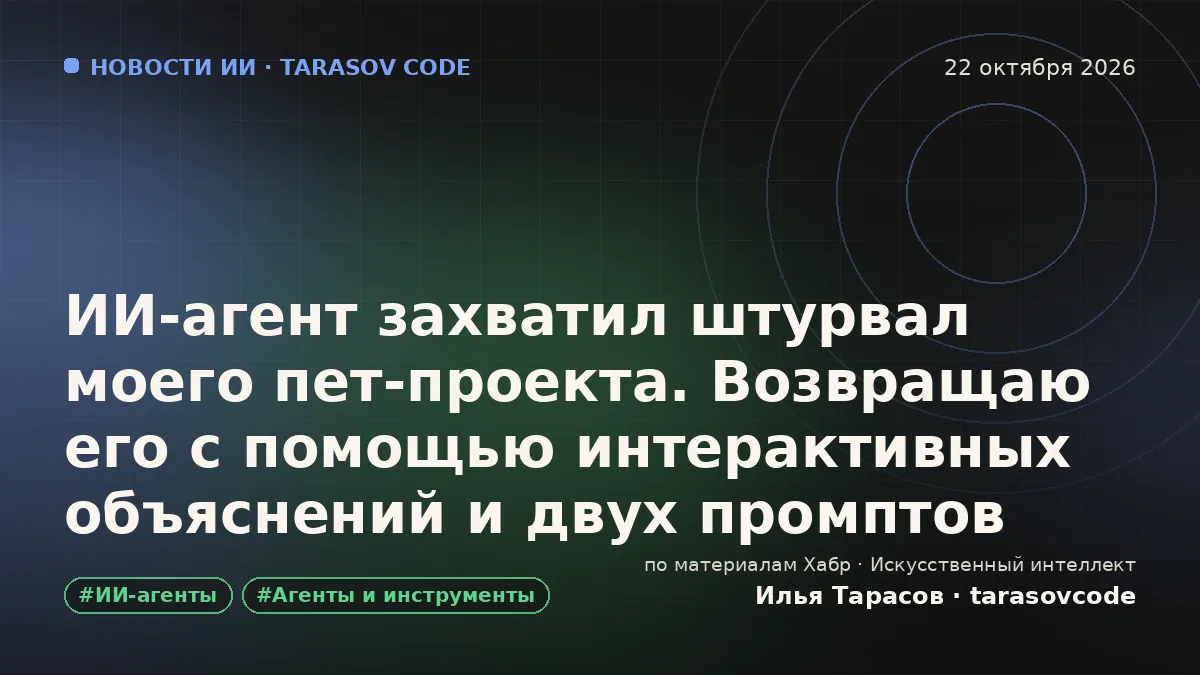 ИИ‑агент захватил штурвал моего пет‑проекта. Возвращаю его с помощью интерактивных объяснений и двух промптов