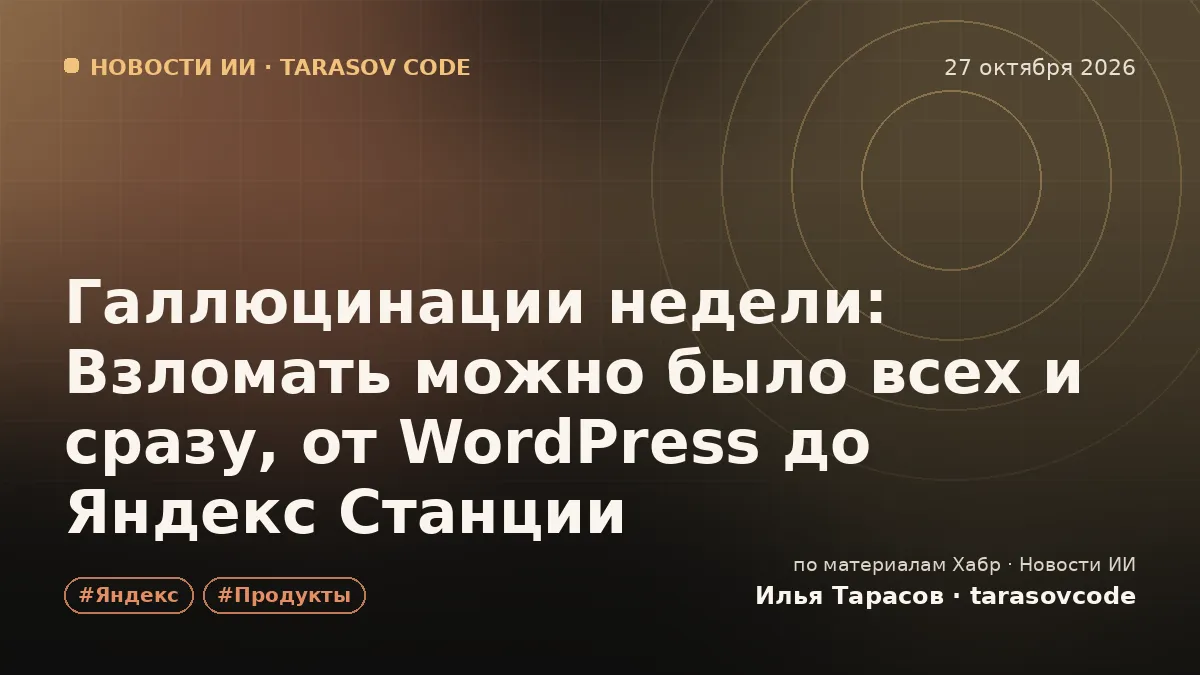 Галлюцинации недели: Взломать можно было всех и сразу, от WordPress до Яндекс Станции