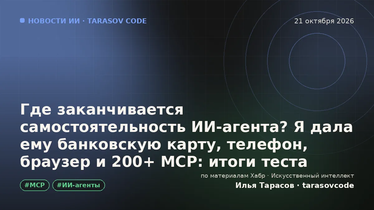 Где заканчивается самостоятельность ИИ-агента? Я дала ему банковскую карту, телефон, браузер и 200+ MCP: итоги теста