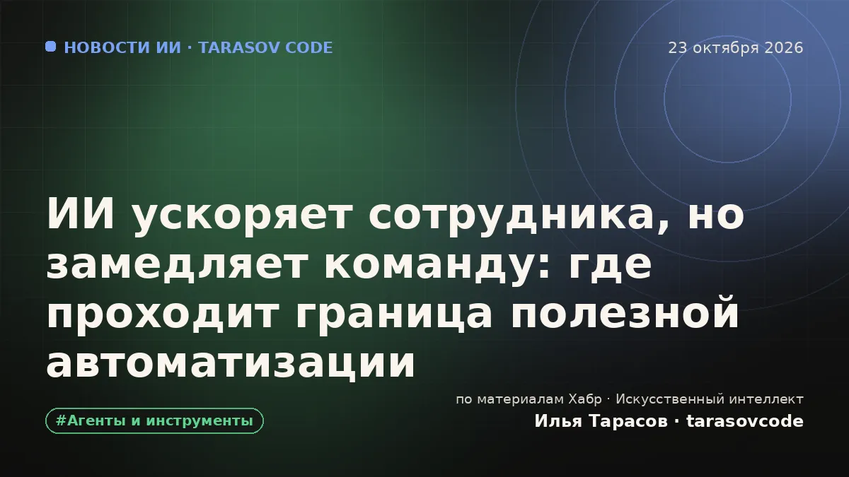 ИИ ускоряет сотрудника, но замедляет команду: где проходит граница полезной автоматизации