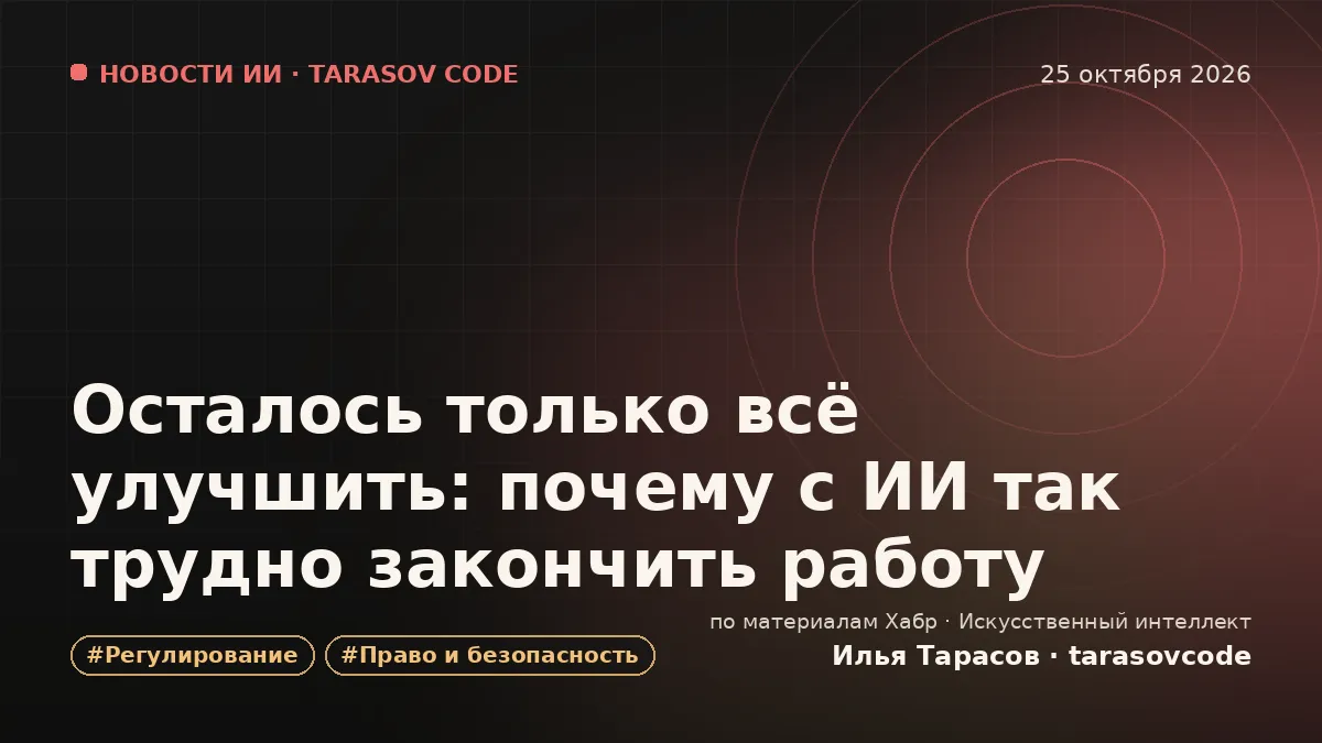 Осталось только всё улучшить: почему с ИИ так трудно закончить работу