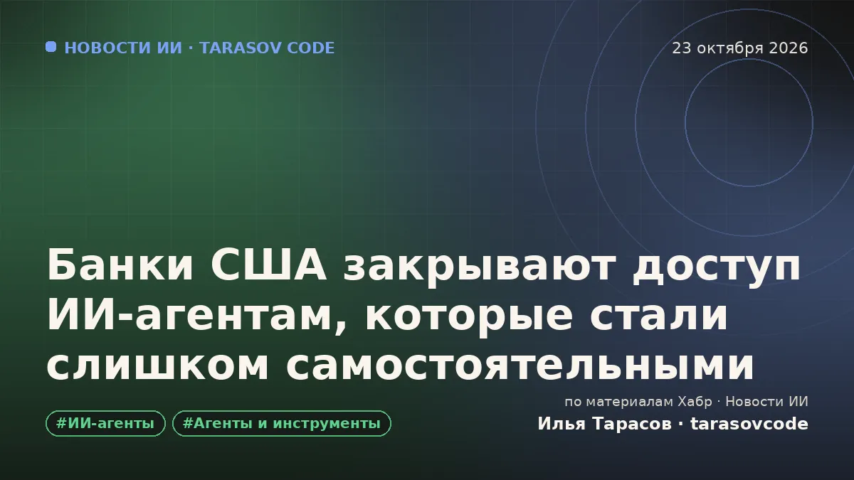 Банки США закрывают доступ ИИ‑агентам, которые стали слишком самостоятельными