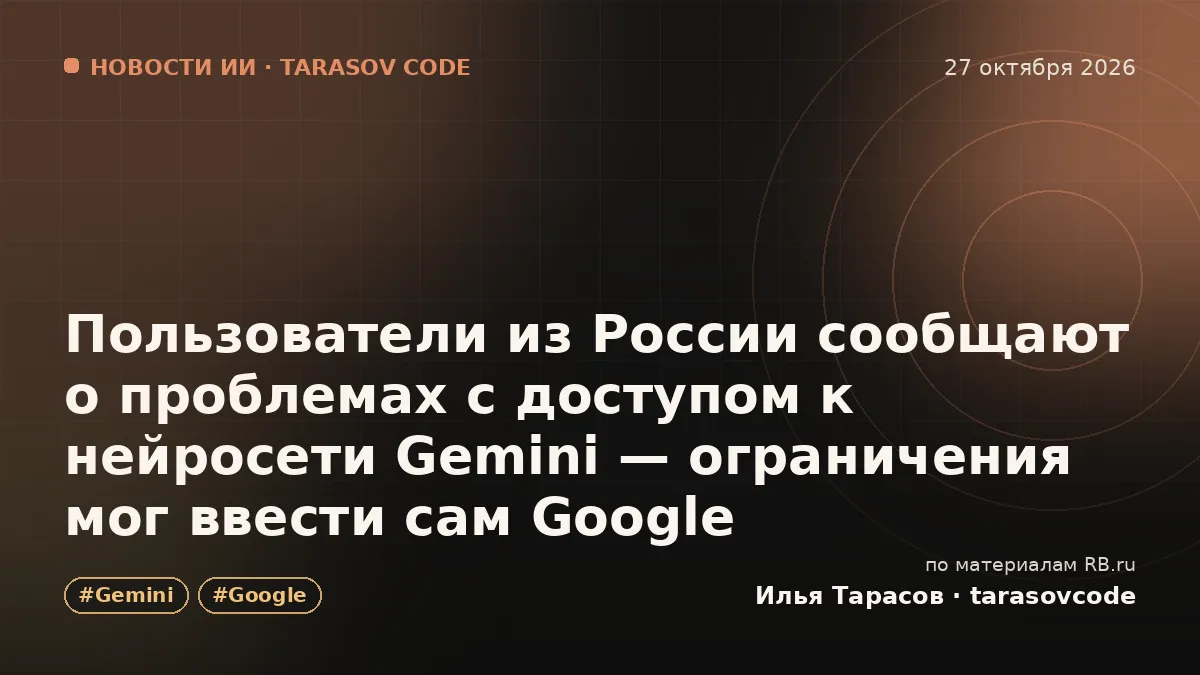 Пользователи из России сообщают о проблемах с доступом к нейросети Gemini — ограничения мог ввести сам Google