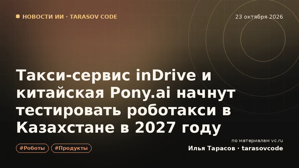 Такси-сервис inDrive и китайская Pony.ai начнут тестировать роботакси в Казахстане в 2027 году
