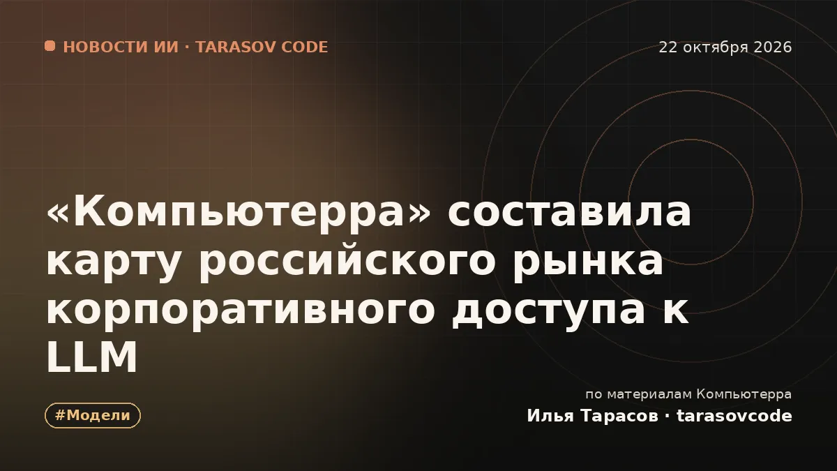 «Компьютерра» составила карту российского рынка корпоративного доступа к LLM