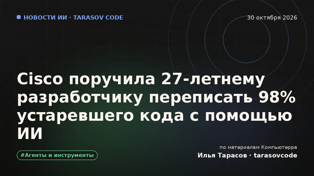 Cisco поручила 27-летнему разработчику переписать 98% устаревшего кода с помощью ИИ