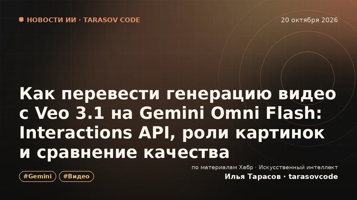 Как перевести генерацию видео с Veo 3.1 на Gemini Omni Flash: Interactions API, роли картинок и сравнение качества