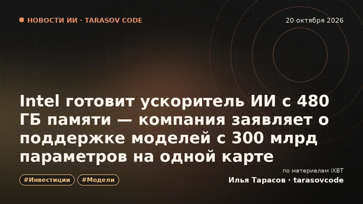 Intel готовит ускоритель ИИ с 480 ГБ памяти — компания заявляет о поддержке моделей с 300 млрд параметров на одной карте