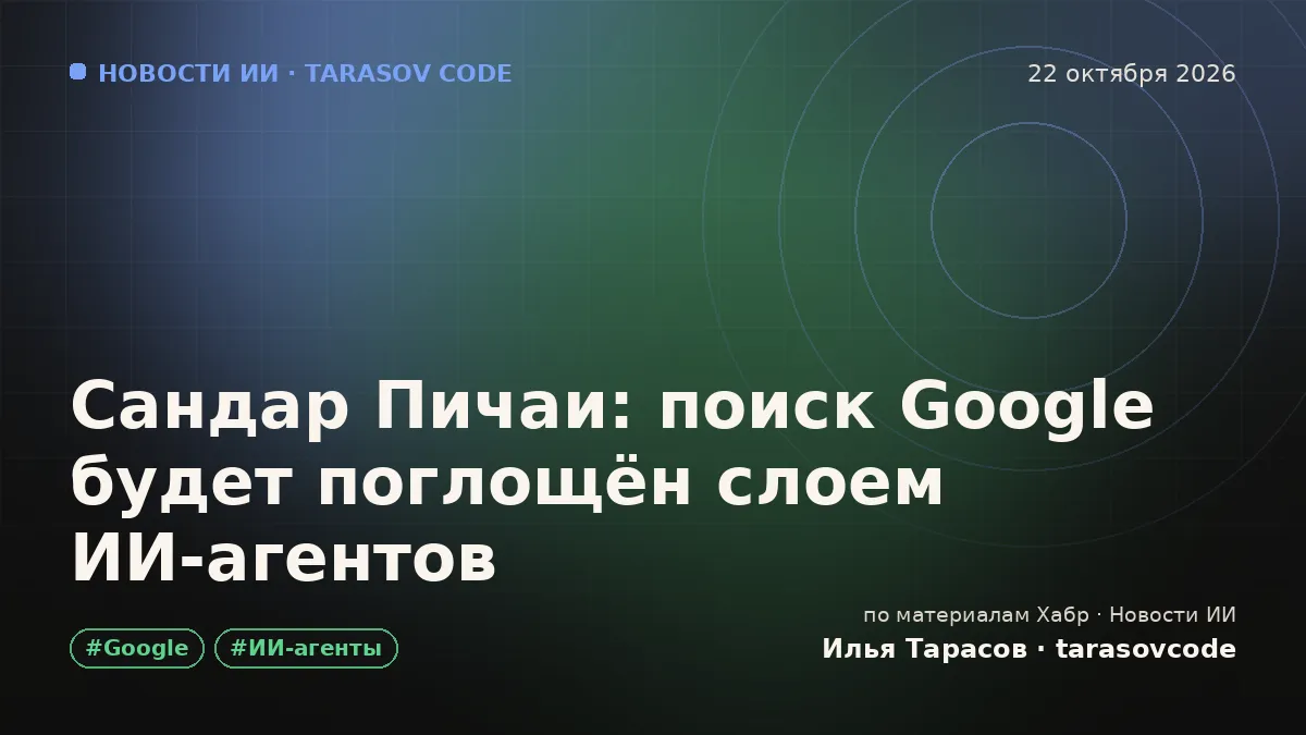 Сандар Пичаи: поиск Google будет поглощён слоем ИИ-агентов