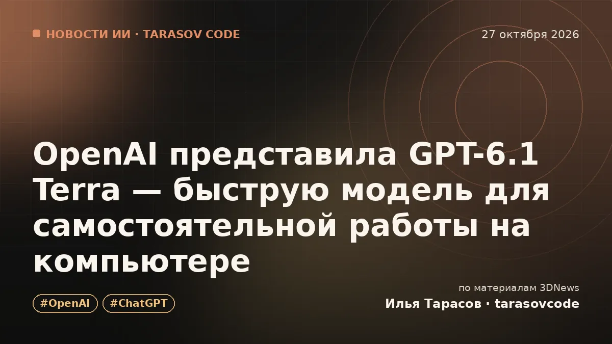 OpenAI представила GPT-6.1 Terra — быструю модель для самостоятельной работы на компьютере