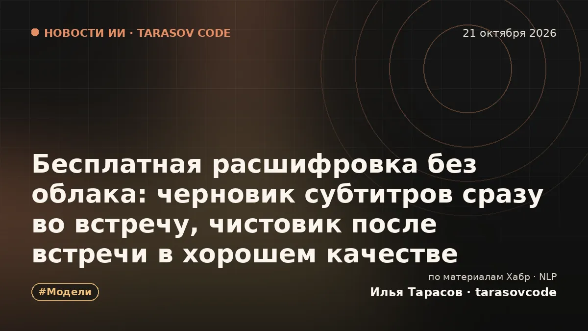 Бесплатная расшифровка без облака: черновик субтитров сразу во встречу, чистовик после встречи в хорошем качестве