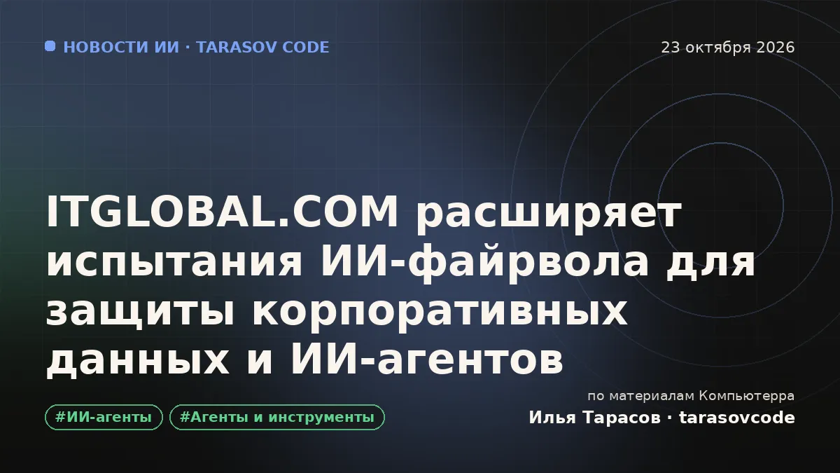 ITGLOBAL.COM расширяет испытания ИИ-файрвола для защиты корпоративных данных и ИИ-агентов