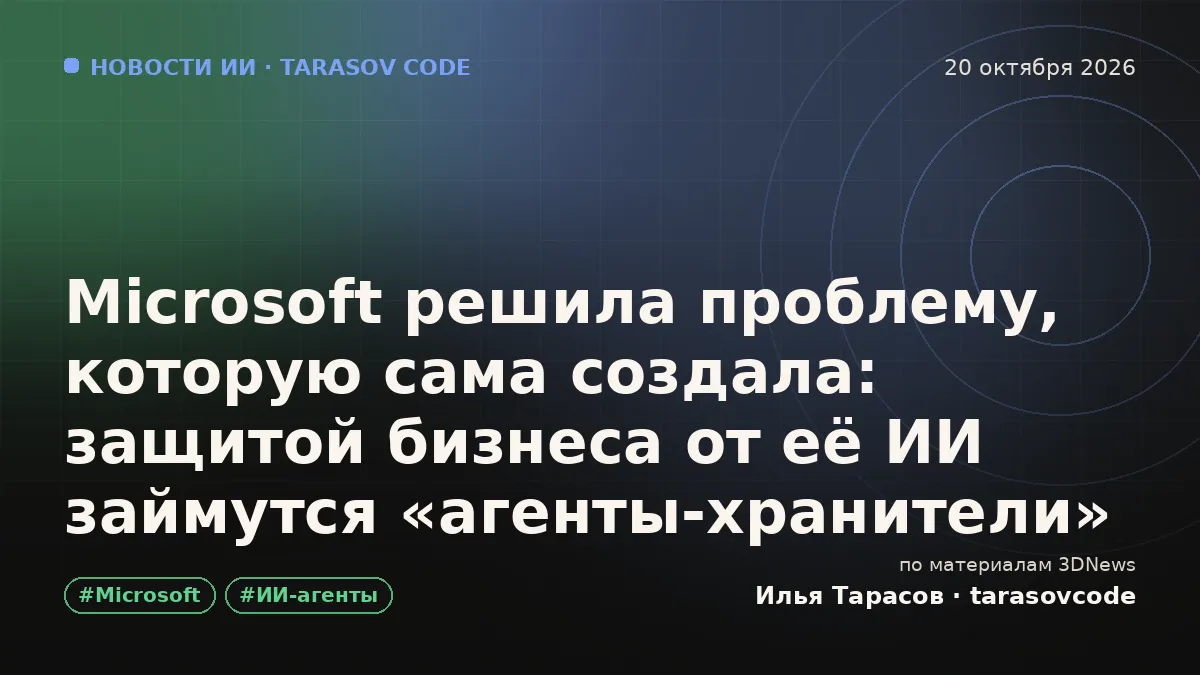Microsoft решила проблему, которую сама создала: защитой бизнеса от её ИИ займутся «агенты-хранители»