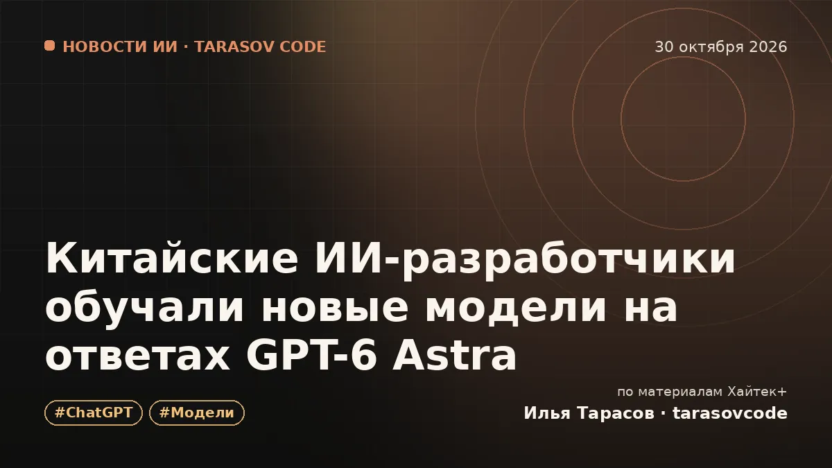 Китайские ИИ-разработчики обучали новые модели на ответах GPT-6 Astra