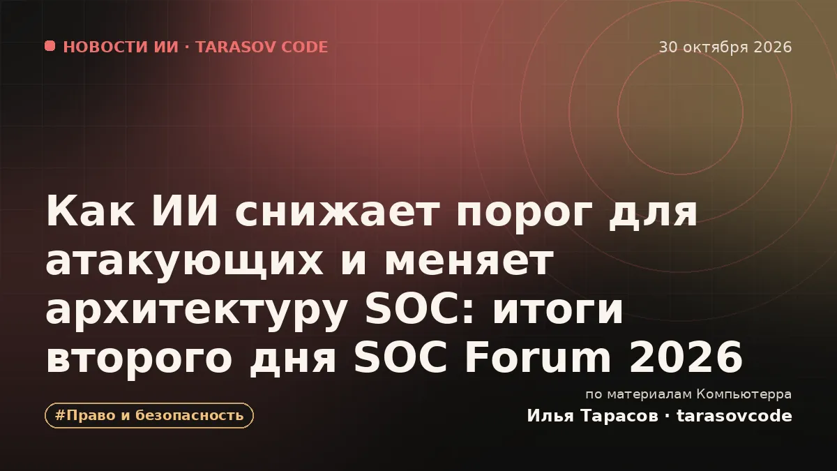 Как ИИ снижает порог для атакующих и меняет архитектуру SOC: итоги второго дня SOC Forum 2026