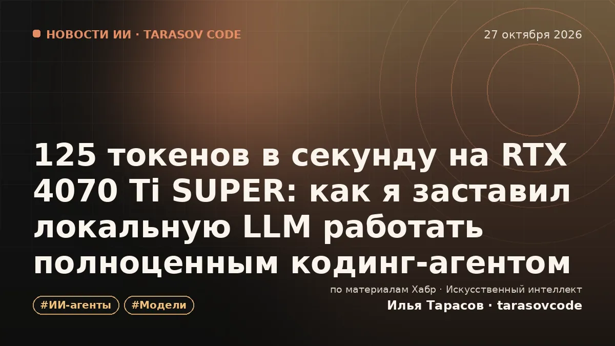 125 токенов в секунду на RTX 4070 Ti SUPER: как я заставил локальную LLM работать полноценным кодинг-агентом