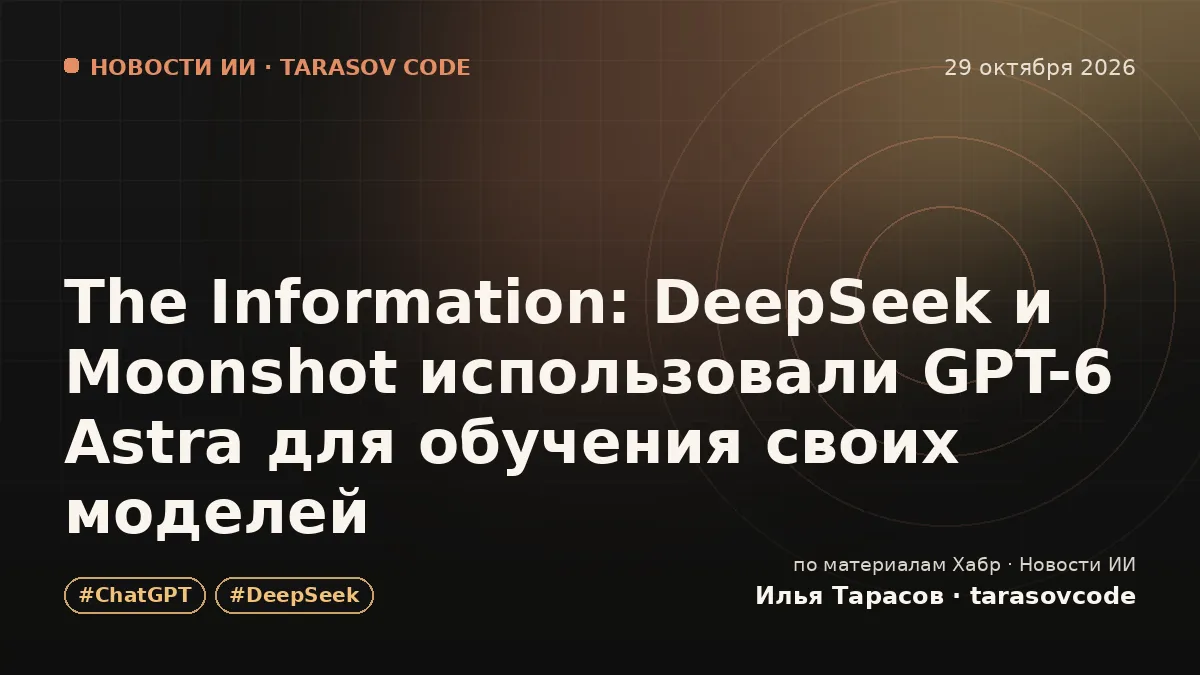 The Information: DeepSeek и Moonshot использовали GPT-6 Astra для обучения своих моделей