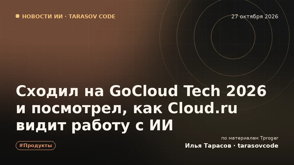 Сходил на GoCloud Tech 2026 и посмотрел, как Cloud.ru видит работу с ИИ