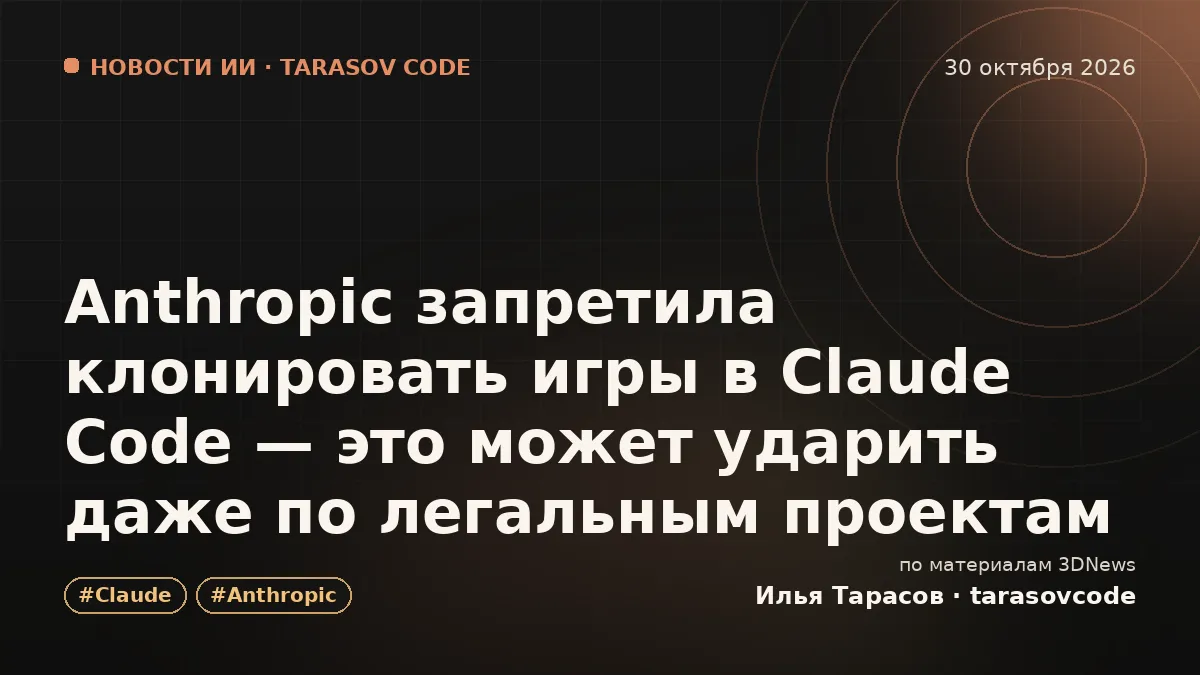 Anthropic запретила клонировать игры в Claude Code — это может ударить даже по легальным проектам