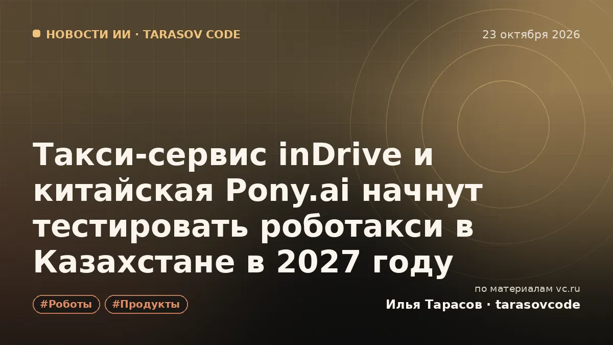 Такси-сервис inDrive и китайская Pony.ai начнут тестировать роботакси в Казахстане в 2027 году