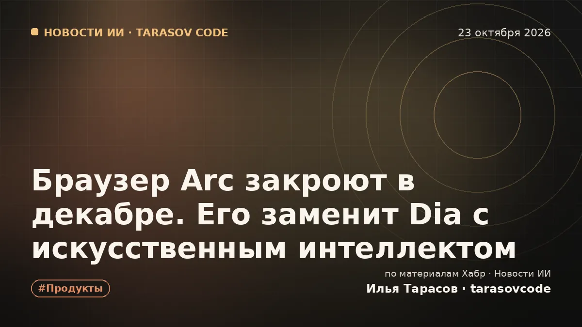Браузер Arc закроют в декабре. Его заменит Dia с искусственным интеллектом