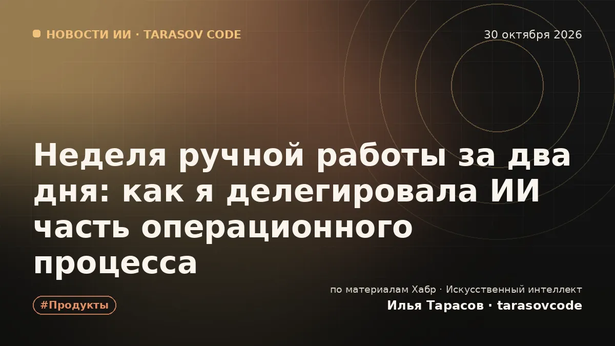 Неделя ручной работы за два дня: как я делегировала ИИ часть операционного процесса