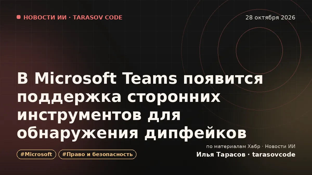 В Microsoft Teams появится поддержка сторонних инструментов для обнаружения дипфейков
