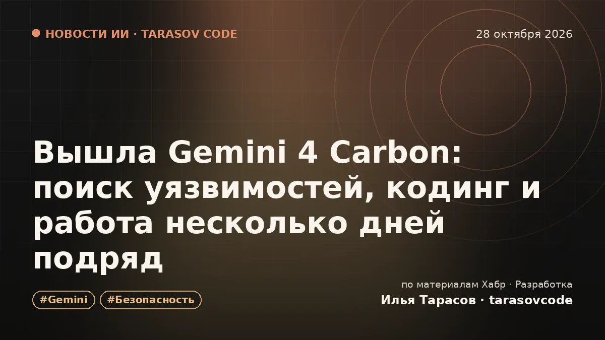 Вышла Gemini 4 Carbon: поиск уязвимостей, кодинг и работа несколько дней подряд