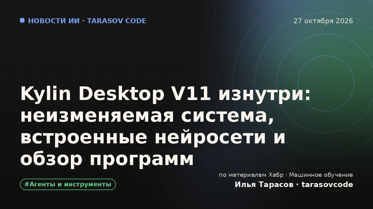 Kylin Desktop V11 изнутри: неизменяемая система, встроенные нейросети и обзор программ